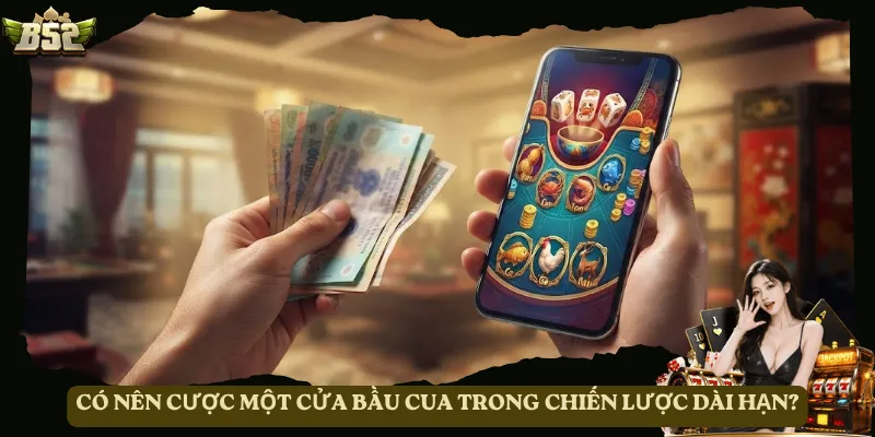 Có nên cược một cửa Bầu Cua trong chiến lược dài hạn?