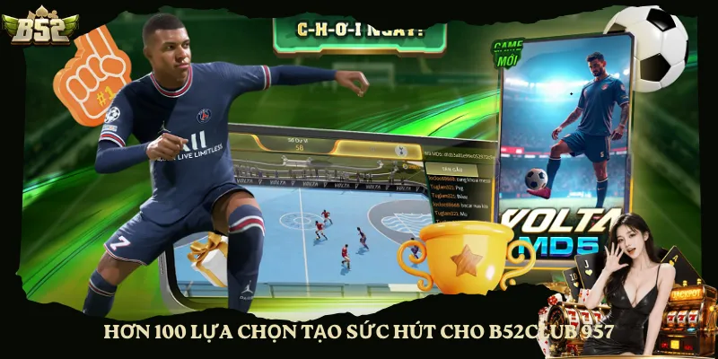 Hơn 100 lựa chọn tạo sức hút cho B52club 957