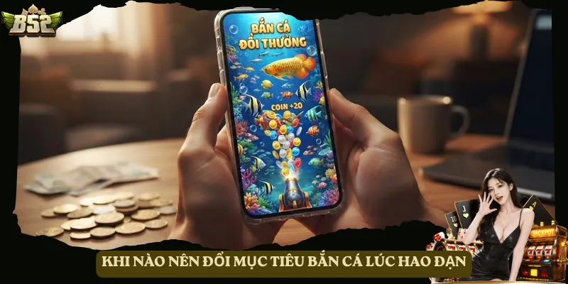 Khi nào nên đổi mục tiêu bắn cá lúc hao đạn