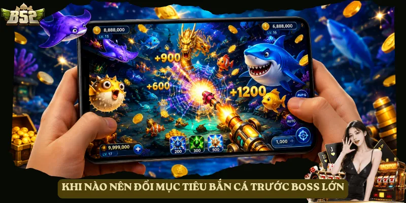 Khi nào nên đổi mục tiêu bắn cá trước boss lớn