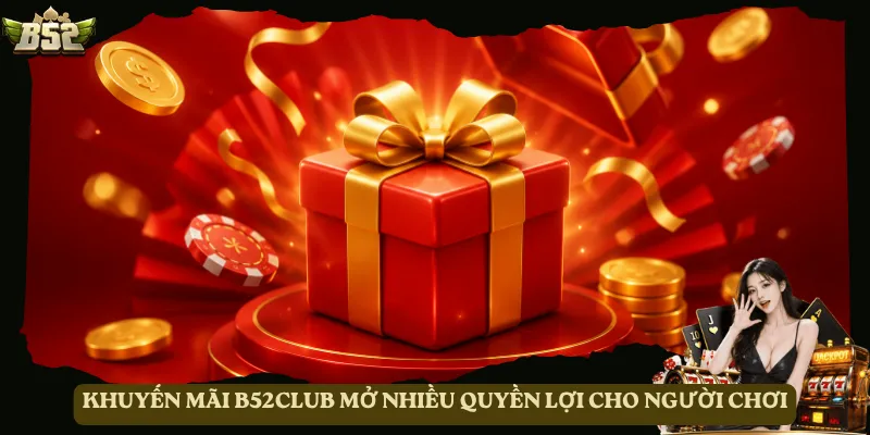 Khuyến mãi B52club mở nhiều quyền lợi cho người chơi