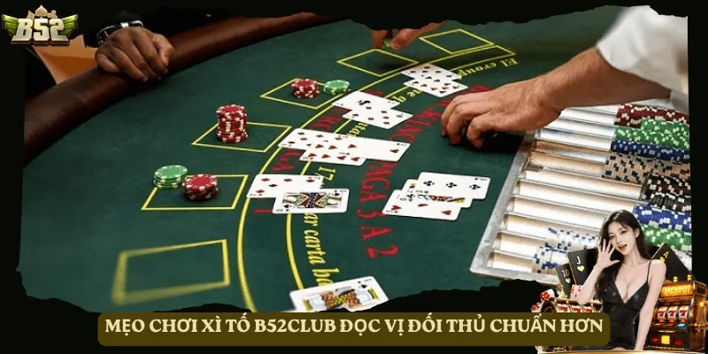 Mẹo chơi Xì Tố B52club đọc vị đối thủ chuẩn hơn