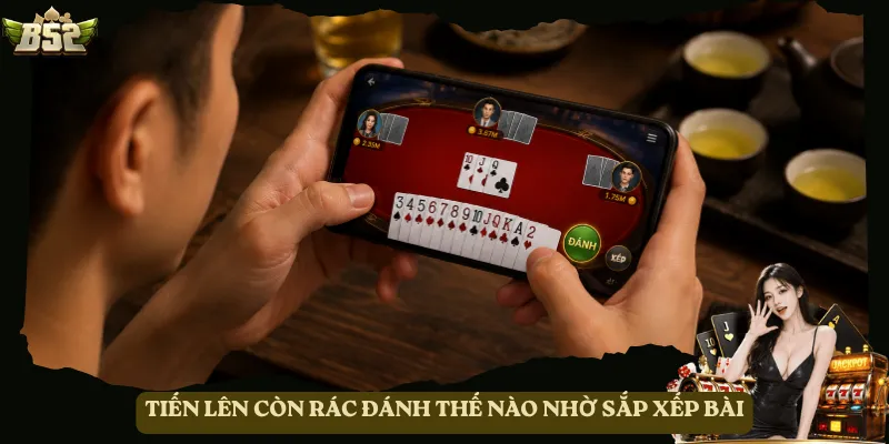 Tiến Lên còn rác đánh thế nào nhờ sắp xếp bài